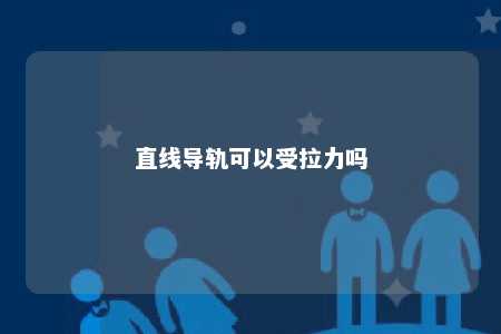 直线导轨可以受拉力吗 